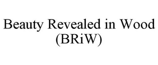 BEAUTY REVEALED IN WOOD (BRIW)