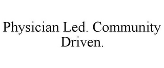 PHYSICIAN LED. COMMUNITY DRIVEN.