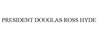 PRESIDENT DOUGLAS ROSS HYDE