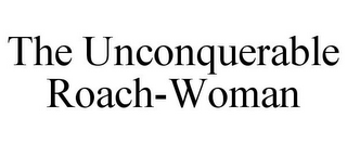 THE UNCONQUERABLE ROACH-WOMAN