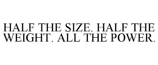 HALF THE SIZE. HALF THE WEIGHT. ALL THE POWER.