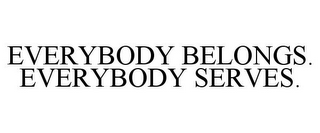 EVERYBODY BELONGS. EVERYBODY SERVES.