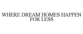 WHERE DREAM HOMES HAPPEN FOR LESS