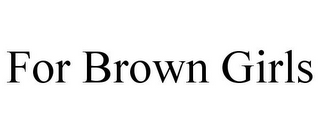 FOR BROWN GIRLS
