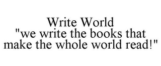 WRITE WORLD "WE WRITE THE BOOKS THAT MAKE THE WHOLE WORLD READ!"