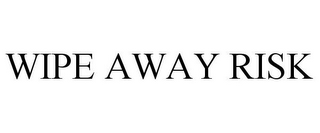 WIPE AWAY RISK