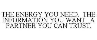 THE ENERGY YOU NEED. THE INFORMATION YOU WANT. A PARTNER YOU CAN TRUST.