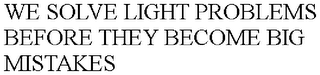 WE SOLVE LIGHT PROBLEMS BEFORE THEY BECOME BIG MISTAKES