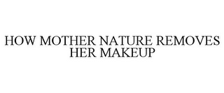 HOW MOTHER NATURE REMOVES HER MAKEUP