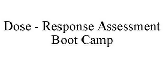 DOSE - RESPONSE ASSESSMENT BOOT CAMP