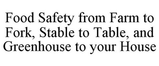 FOOD SAFETY FROM FARM TO FORK, STABLE TO TABLE, AND GREENHOUSE TO YOUR HOUSE