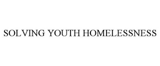 SOLVING YOUTH HOMELESSNESS