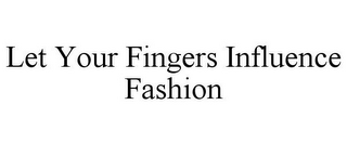 LET YOUR FINGERS INFLUENCE FASHION