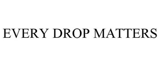 EVERY DROP MATTERS