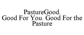 PASTUREGOOD. GOOD FOR YOU. GOOD FOR THEPASTURE