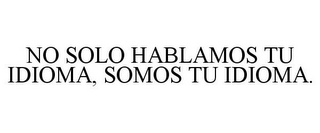 NO SOLO HABLAMOS TU IDIOMA, SOMOS TU IDIOMA.