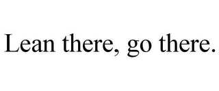 LEAN THERE, GO THERE.