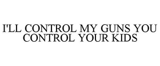 I'LL CONTROL MY GUNS YOU CONTROL YOUR KIDS