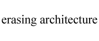 ERASING ARCHITECTURE