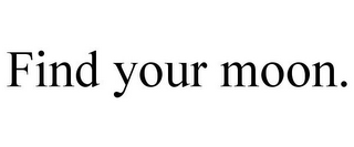 FIND YOUR MOON.