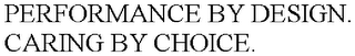 PERFORMANCE BY DESIGN. CARING BY CHOICE.