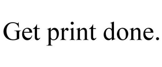 GET PRINT DONE.