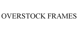 OVERSTOCK FRAMES