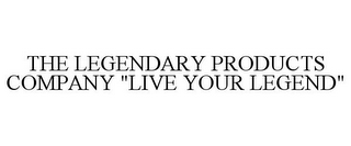 THE LEGENDARY PRODUCTS COMPANY "LIVE YOUR LEGEND"