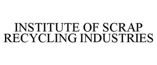 INSTITUTE OF SCRAP RECYCLING INDUSTRIES