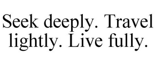 SEEK DEEPLY. TRAVEL LIGHTLY. LIVE FULLY.