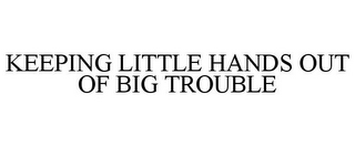 KEEPING LITTLE HANDS OUT OF BIG TROUBLE