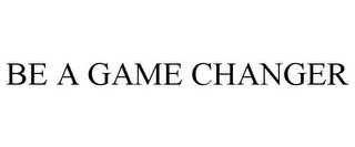 BE A GAME CHANGER