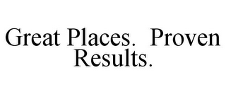 GREAT PLACES. PROVEN RESULTS.