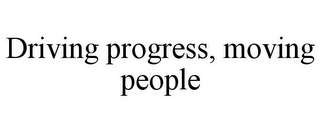 DRIVING PROGRESS, MOVING PEOPLE