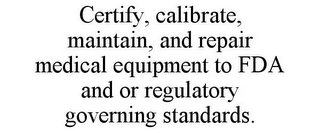 CERTIFY, CALIBRATE, MAINTAIN, AND REPAIR MEDICAL EQUIPMENT TO FDA AND OR REGULATORY GOVERNING STANDARDS.