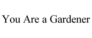 YOU ARE A GARDENER