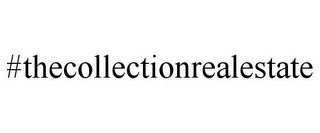 #THECOLLECTIONREALESTATE