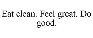 EAT CLEAN. FEEL GREAT. DO GOOD.