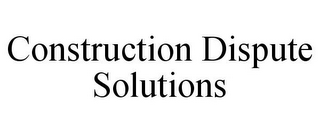 CONSTRUCTION DISPUTE SOLUTIONS