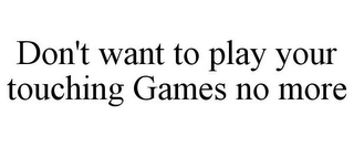 DON'T WANT TO PLAY YOUR TOUCHING GAMES NO MORE