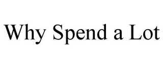 WHY SPEND A LOT