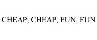 CHEAP, CHEAP, FUN, FUN