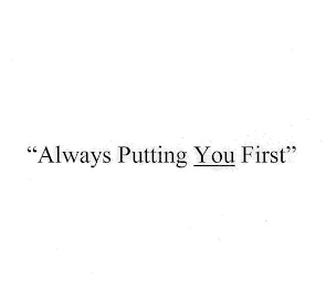 "ALWAYS PUTTING YOU FIRST"