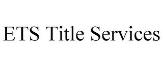 ETS TITLE SERVICES