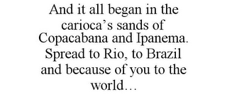 AND IT ALL BEGAN IN THE CARIOCA'S SANDSOF COPACABANA AND IPANEMA. SPREAD TO RIO, TO BRAZIL AND BECAUSE OF YOU TO THE WORLD...