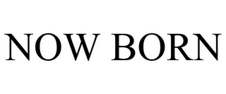 NOW BORN