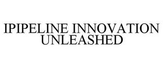 IPIPELINE INNOVATION UNLEASHED