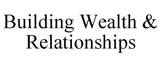 BUILDING WEALTH & RELATIONSHIPS