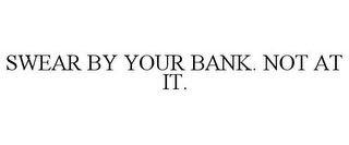 SWEAR BY YOUR BANK. NOT AT IT.