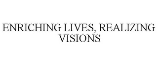 ENRICHING LIVES, REALIZING VISIONS